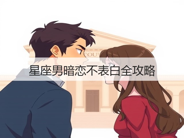 星座男暗恋不表白全攻略(图3) 星座男暗恋不表白全攻略(图3)