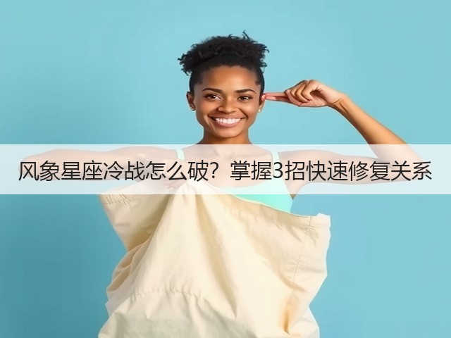 风象星座冷战怎么破？掌握3招快速修复关系(图1)