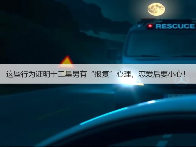这些行为证明十二星男有“报复”心理,恋爱后要小心!(图2) 这些行为证明十二星男有“报复”心理,恋爱后要小心!(图2)