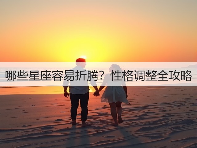 哪些星座容易折腾？性格调整全攻略(图3)