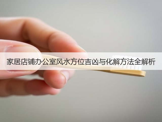 家居店铺办公室风水方位吉凶与化解方法全解析(图1) 家居店铺办公室风水方位吉凶与化解方法全解析(图1)