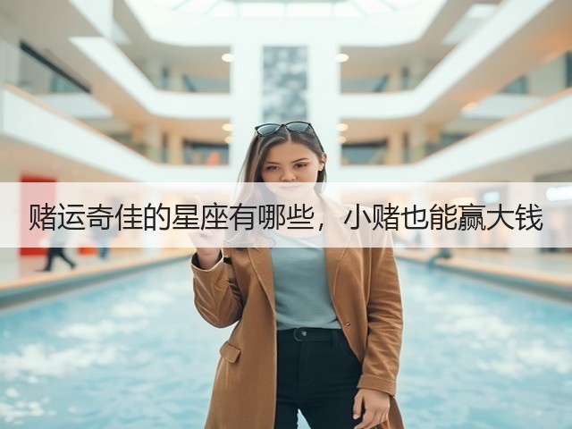 赌运奇佳的星座有哪些,小赌也能赢大钱(图1) 赌运奇佳的星座有哪些,小赌也能赢大钱(图1)