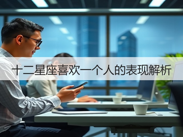 十二星座喜欢一个人的表现解析(图2) 十二星座喜欢一个人的表现解析(图2)