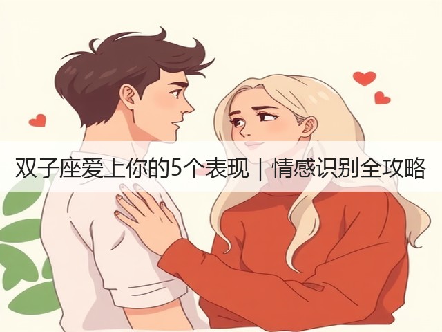 双子座爱上你的5个表现|情感识别全攻略(图3) 双子座爱上你的5个表现|情感识别全攻略(图3)