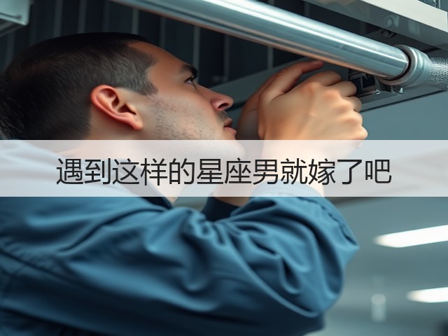 遇到这样的星座男就嫁了吧(图3) 遇到这样的星座男就嫁了吧(图3)