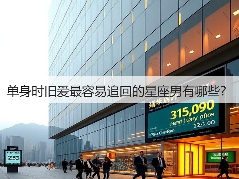 单身时旧爱最容易追回的星座男有哪些？