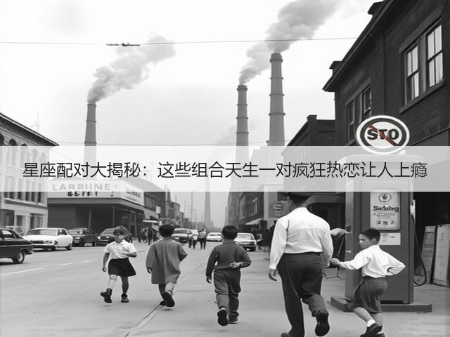 星座配对大揭秘：这些组合天生一对疯狂热恋让人上瘾(图1)