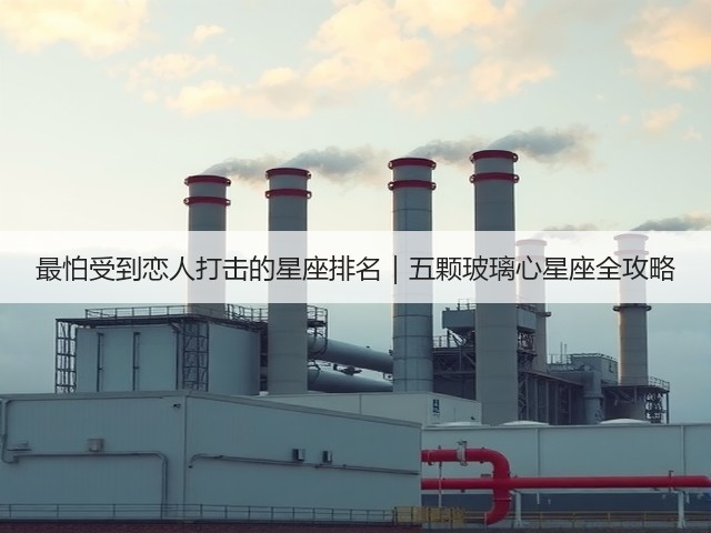 最怕受到恋人打击的星座排名|五颗玻璃心星座全攻略(图3) 最怕受到恋人打击的星座排名|五颗玻璃心星座全攻略(图3)