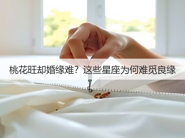 桃花旺却婚缘难?这些星座为何难觅良缘(图2) 桃花旺却婚缘难?这些星座为何难觅良缘(图2)