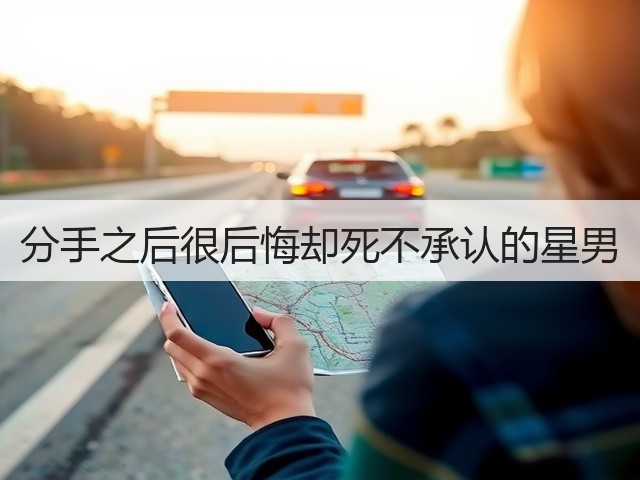 分手之后很后悔却死不承认的星男(图3) 分手之后很后悔却死不承认的星男(图3)