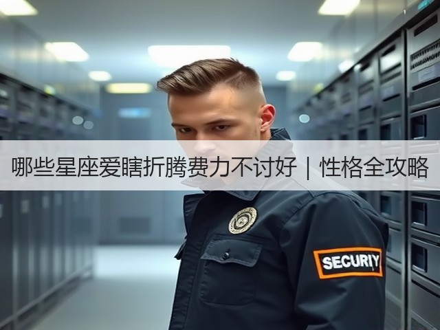 哪些星座爱瞎折腾费力不讨好|性格全攻略(图3) 哪些星座爱瞎折腾费力不讨好|性格全攻略(图3)