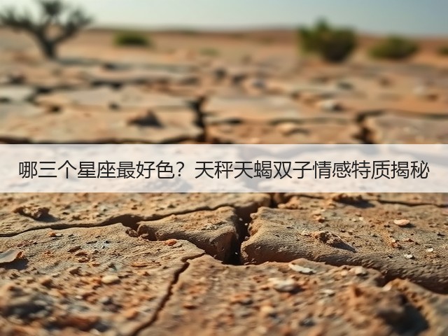 哪三个星座最好色?天秤天蝎双子情感特质揭秘(图2) 哪三个星座最好色?天秤天蝎双子情感特质揭秘(图2)