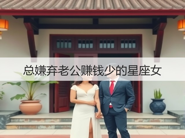总嫌弃老公赚钱少的星座女(图2) 总嫌弃老公赚钱少的星座女(图2)