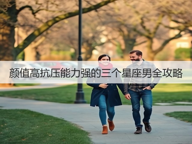 颜值高抗压能力强的三个星座男全攻略(图3) 颜值高抗压能力强的三个星座男全攻略(图3)