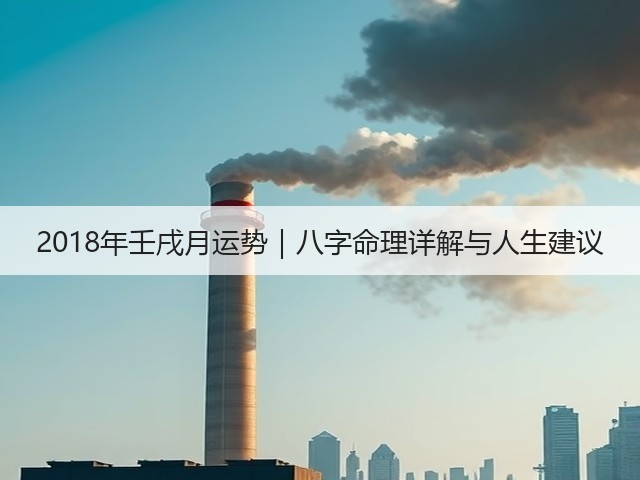2018年壬戌月运势｜八字命理详解与人生建议(图2)