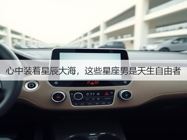 心中装着星辰大海,这些星座男是天生自由者(图3) 心中装着星辰大海,这些星座男是天生自由者(图3)