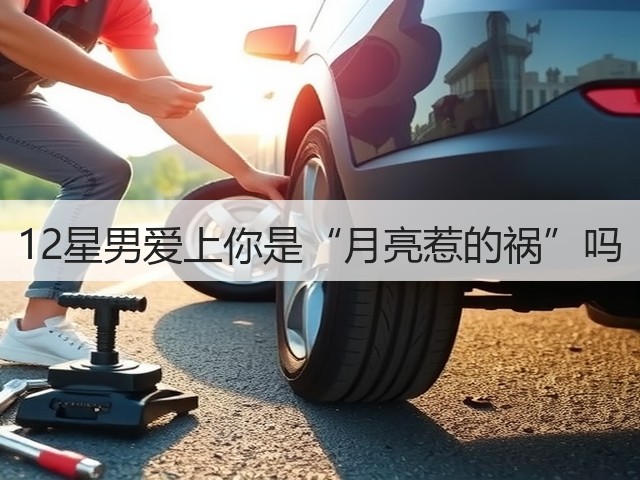 12星男爱上你是“月亮惹的祸”吗(图3) 12星男爱上你是“月亮惹的祸”吗(图3)