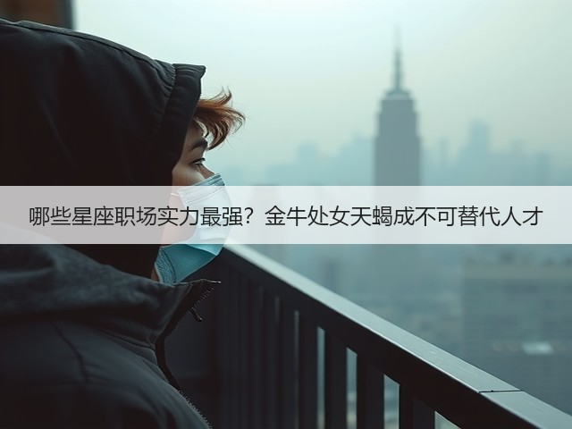 哪些星座职场实力最强?金牛处女天蝎成不可替代人才(图1) 哪些星座职场实力最强?金牛处女天蝎成不可替代人才(图1)