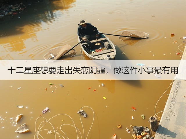 十二星座想要走出失恋阴霾,做这件小事最有用(图3) 十二星座想要走出失恋阴霾,做这件小事最有用(图3)
