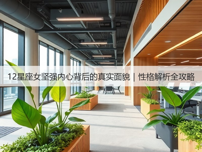 12星座女坚强内心背后的真实面貌｜性格解析全攻略