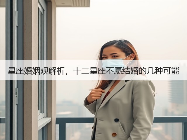 星座婚姻观解析,十二星座不愿结婚的几种可能(图1) 星座婚姻观解析,十二星座不愿结婚的几种可能(图1)