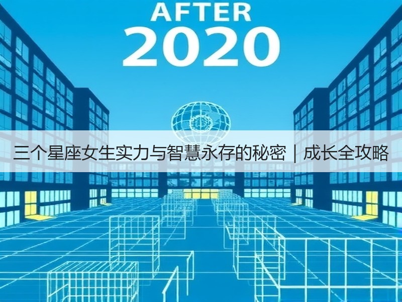 三个星座女生实力与智慧永存的秘密｜成长全攻略
