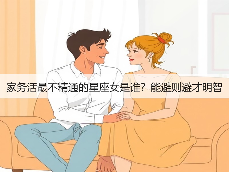 家务活最不精通的星座女是谁？能避则避才明智