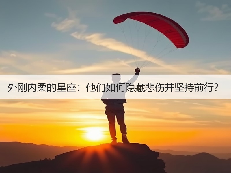外刚内柔的星座：他们如何隐藏悲伤并坚持前行？