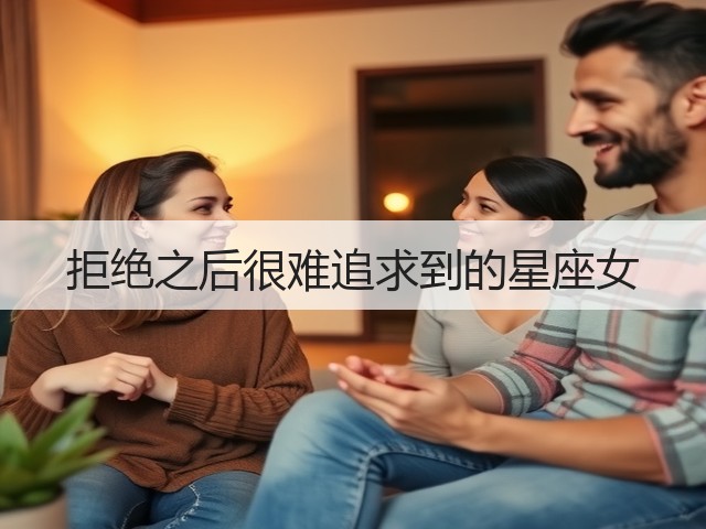 拒绝之后很难追求到的星座女(图2) 拒绝之后很难追求到的星座女(图2)