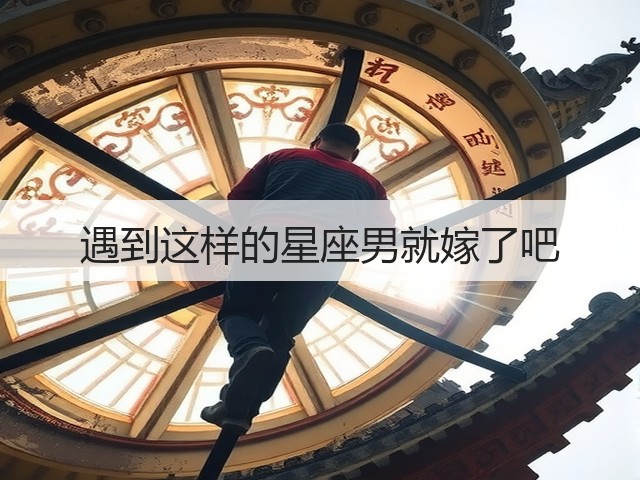 遇到这样的星座男就嫁了吧(图2) 遇到这样的星座男就嫁了吧(图2)
