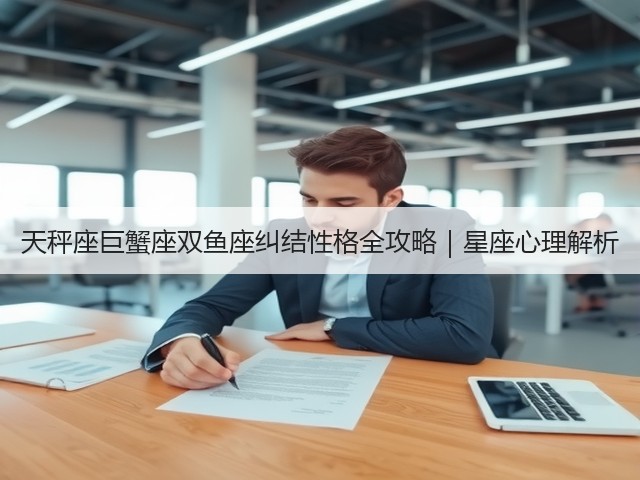 天秤座巨蟹座双鱼座纠结性格全攻略|星座心理解析(图3) 天秤座巨蟹座双鱼座纠结性格全攻略|星座心理解析(图3)