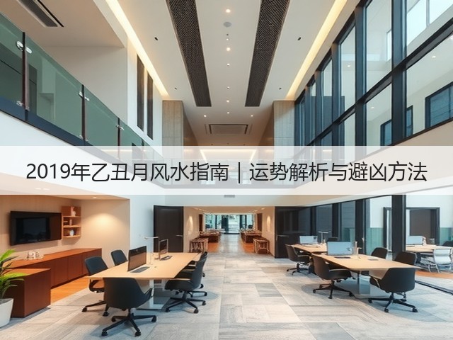 2019年乙丑月风水指南|运势解析与避凶方法(图1) 2019年乙丑月风水指南|运势解析与避凶方法(图1)