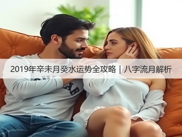 2019年辛未月癸水运势全攻略|八字流月解析(图3) 2019年辛未月癸水运势全攻略|八字流月解析(图3)