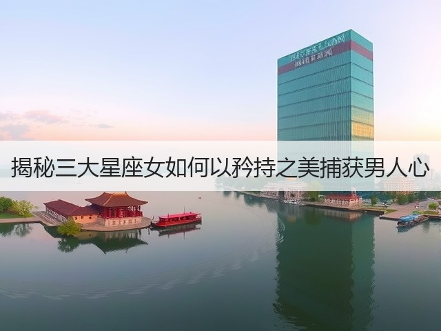 揭秘三大星座女如何以矜持之美捕获男人心(图1)