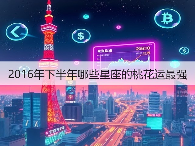 2016年下半年哪些星座的桃花运最强(图2) 2016年下半年哪些星座的桃花运最强(图2)