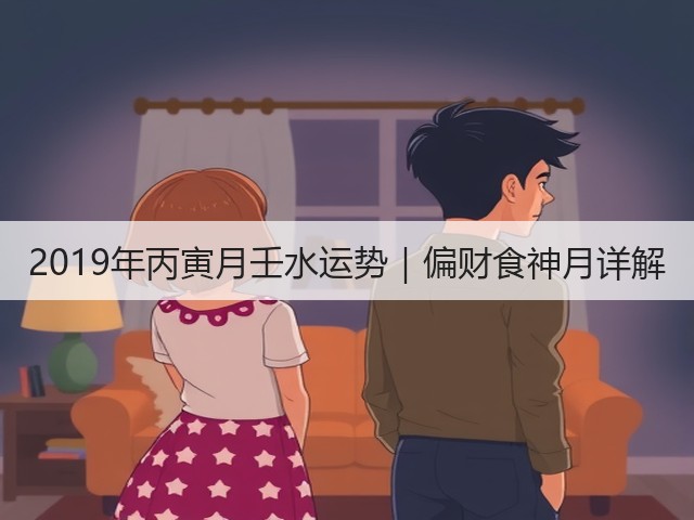 2019年丙寅月壬水运势|偏财食神月详解(图1) 2019年丙寅月壬水运势|偏财食神月详解(图1)