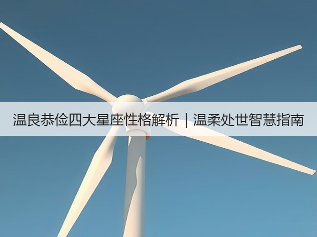 温良恭俭四大星座性格解析|温柔处世智慧指南(图3) 温良恭俭四大星座性格解析|温柔处世智慧指南(图3)