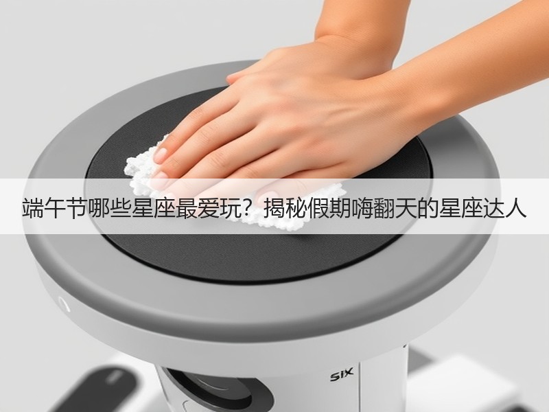 端午节哪些星座最爱玩？揭秘假期嗨翻天的星座达人