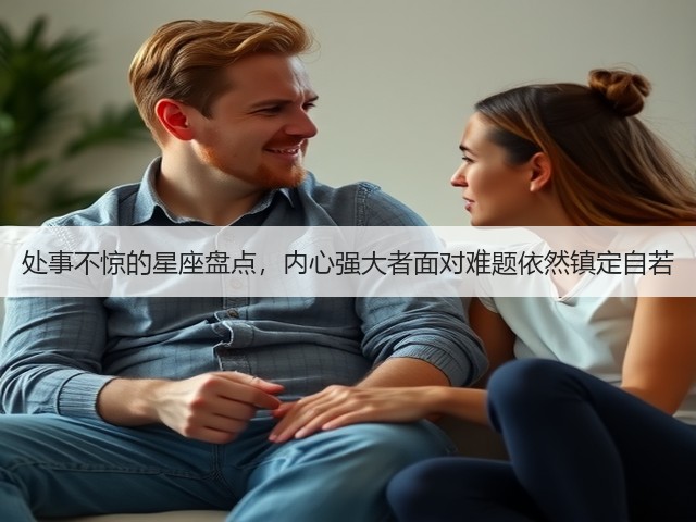 处事不惊的星座盘点，内心强大者面对难题依然镇定自若(图1)