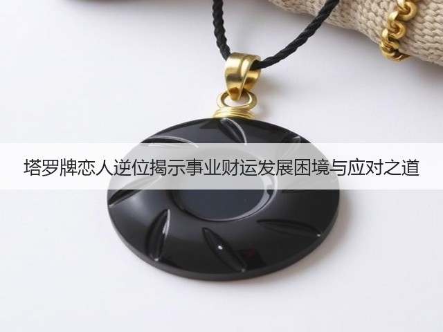 塔罗牌恋人逆位揭示事业财运发展困境与应对之道(图2)