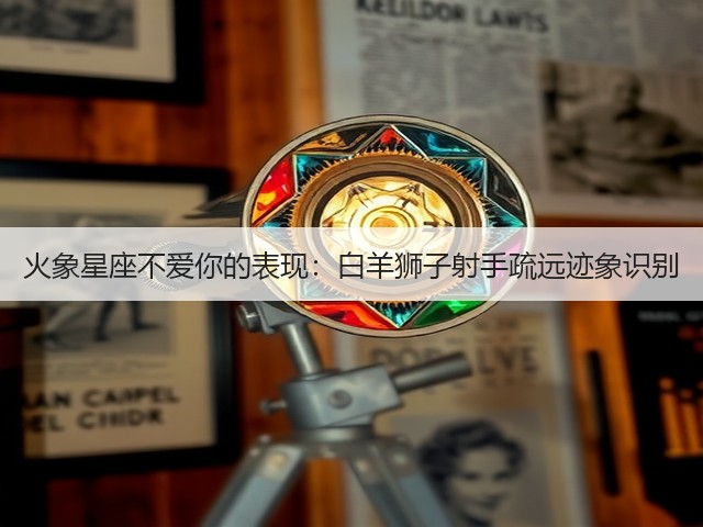 火象星座不爱你的表现：白羊狮子射手疏远迹象识别(图3)