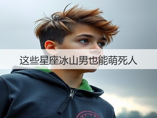 这些星座冰山男也能萌死人(图2) 这些星座冰山男也能萌死人(图2)