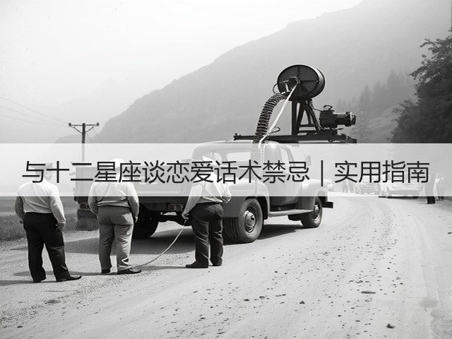 与十二星座谈恋爱话术禁忌|实用指南(图2) 与十二星座谈恋爱话术禁忌|实用指南(图2)