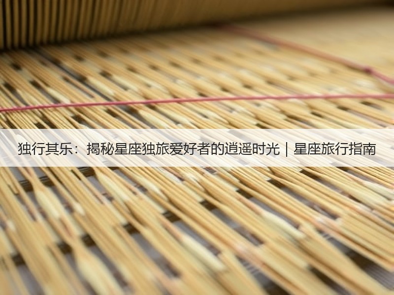 独行其乐：揭秘星座独旅爱好者的逍遥时光｜星座旅行指南