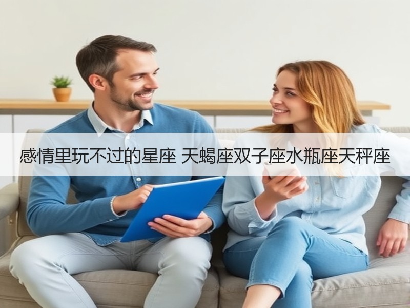 感情里玩不过的星座 天蝎座双子座水瓶座天秤座