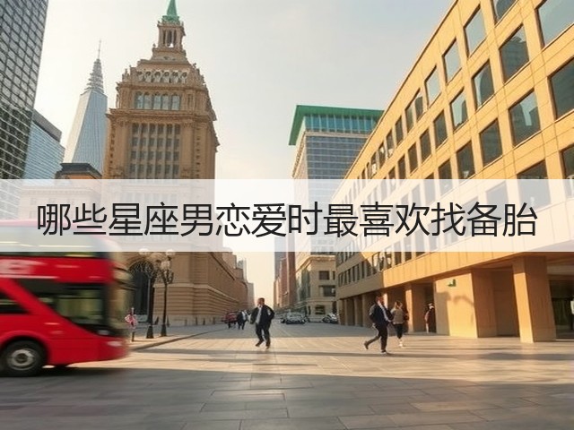 哪些星座男恋爱时最喜欢找备胎(图2) 哪些星座男恋爱时最喜欢找备胎(图2)