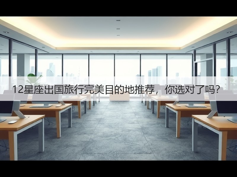 12星座出国旅行完美目的地推荐，你选对了吗？