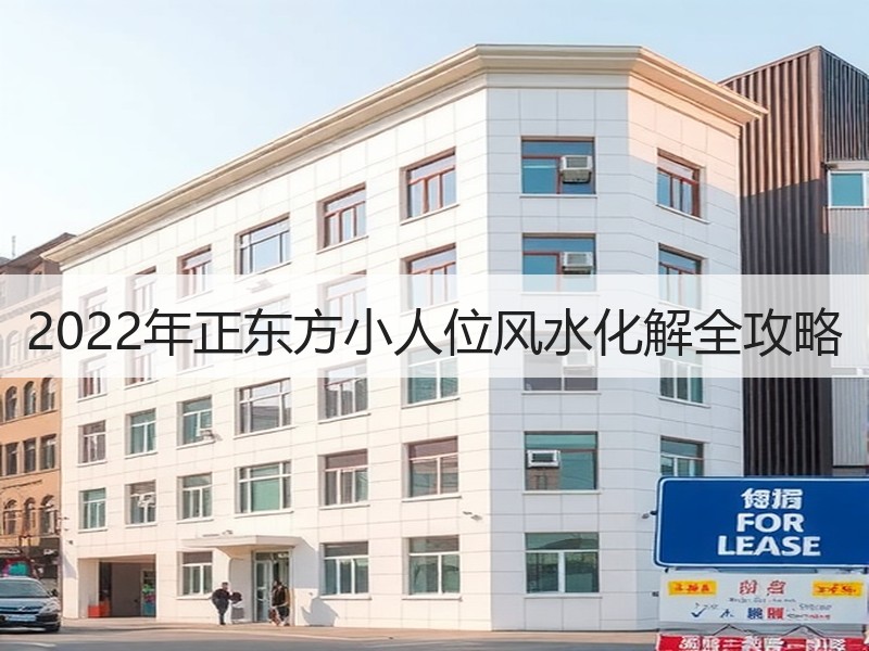 2022年正东方小人位风水化解全攻略