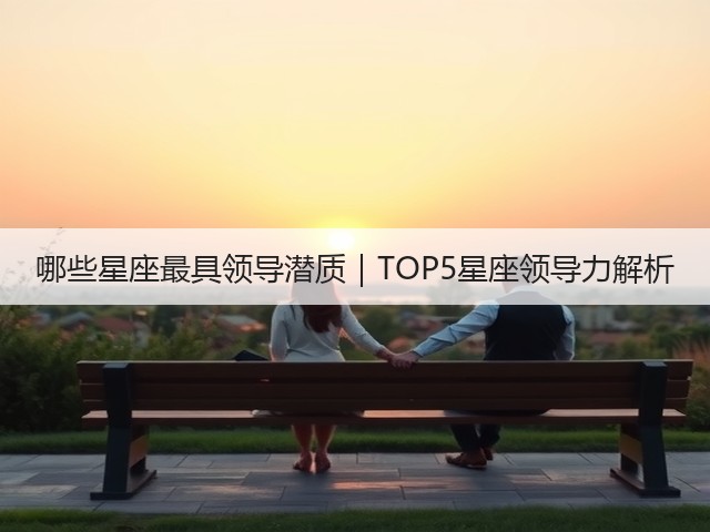 哪些星座最具领导潜质|TOP5星座领导力解析(图2) 哪些星座最具领导潜质|TOP5星座领导力解析(图2)