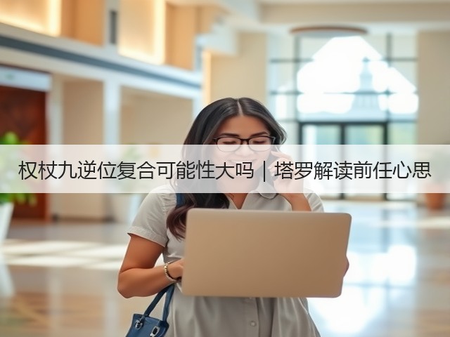 权杖九逆位复合可能性大吗｜塔罗解读前任心思(图3)